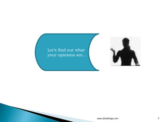 Let’s find out what
your opinions are…




                      www.iZenBridge.com   3
 