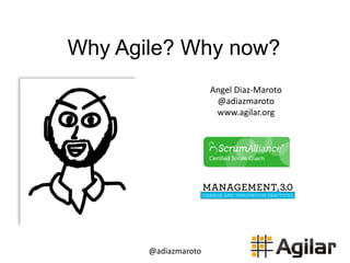 @adiazmaroto
Why Agile? Why now?
Angel	
  Diaz-­‐Maroto	
  
@adiazmaroto	
  
www.agilar.org
 