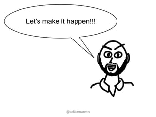 @adiazmaroto
Let’s make it happen!!!
 