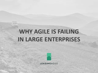 WHY AGILE IS FAILING
IN LARGE ENTERPRISES
 