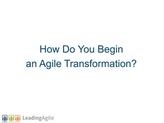 How Do You Begin
an Agile Transformation?
 