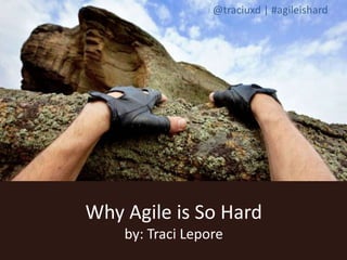 @traciuxd | #agileishard 
Why Agile is So Hard 
by: Traci Lepore 
 