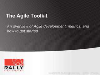 The Agile Toolkit
An overview of Agile development, metrics, and
how to get started




                       Copyright 2003-2008, Rally Software Development Corp   Confidential and Proprietary
 