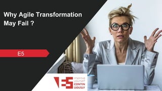 Why Agile Transformation
May Fail ?
E5
 