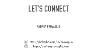 LET’S CONNECT
ANDREA PROVAGLIO
http://andreaprovaglio.com
https://linkedin.com/in/provaglio
 