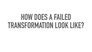 HOW DOES A FAILED
TRANSFORMATION LOOK LIKE?
 