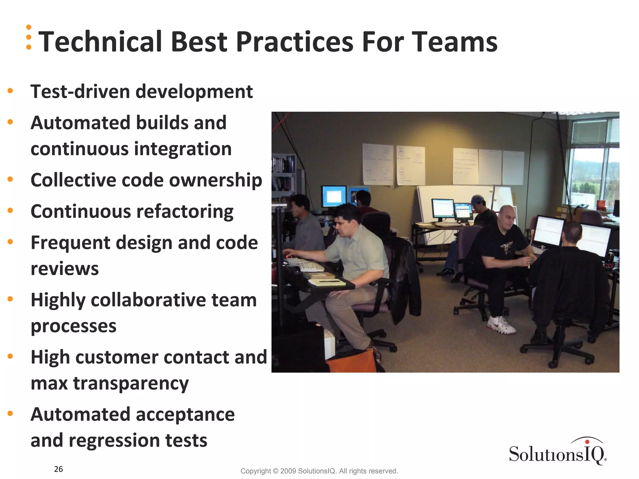 Test-driven development Automated builds and continuous integration Collective code ownership Continuous refactoring Frequent design and code reviews Highly collaborative team processes High customer contact and max transparency Automated acceptance and regression tests Technical Best Practices For Teams 