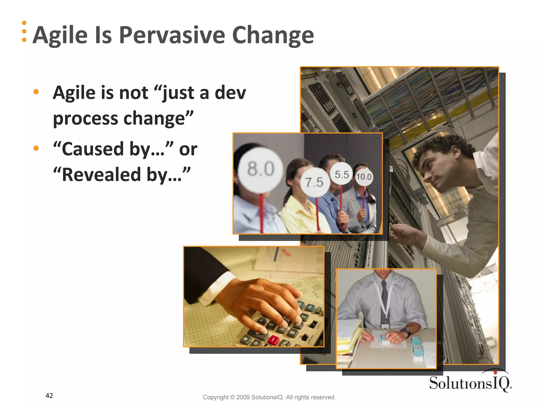 Agile is not “just a dev process change” “ Caused by…” or “Revealed by…” Agile Is Pervasive Change 