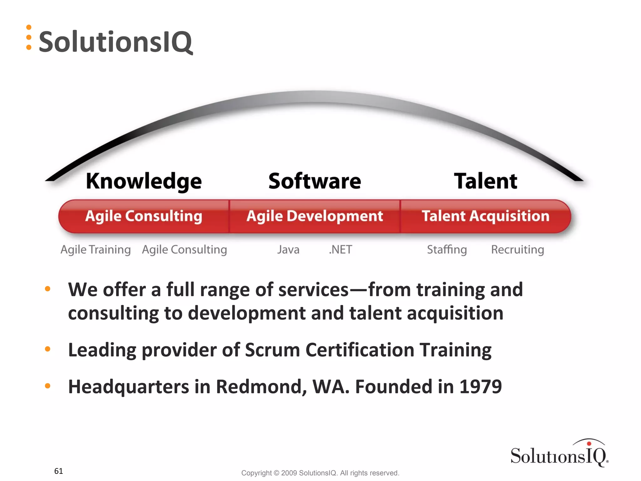 We offer a full range of services—from training and consulting to development and talent acquisition  Leading provider of Scrum Certification Training Headquarters in Redmond, WA. Founded in 1979 SolutionsIQ 