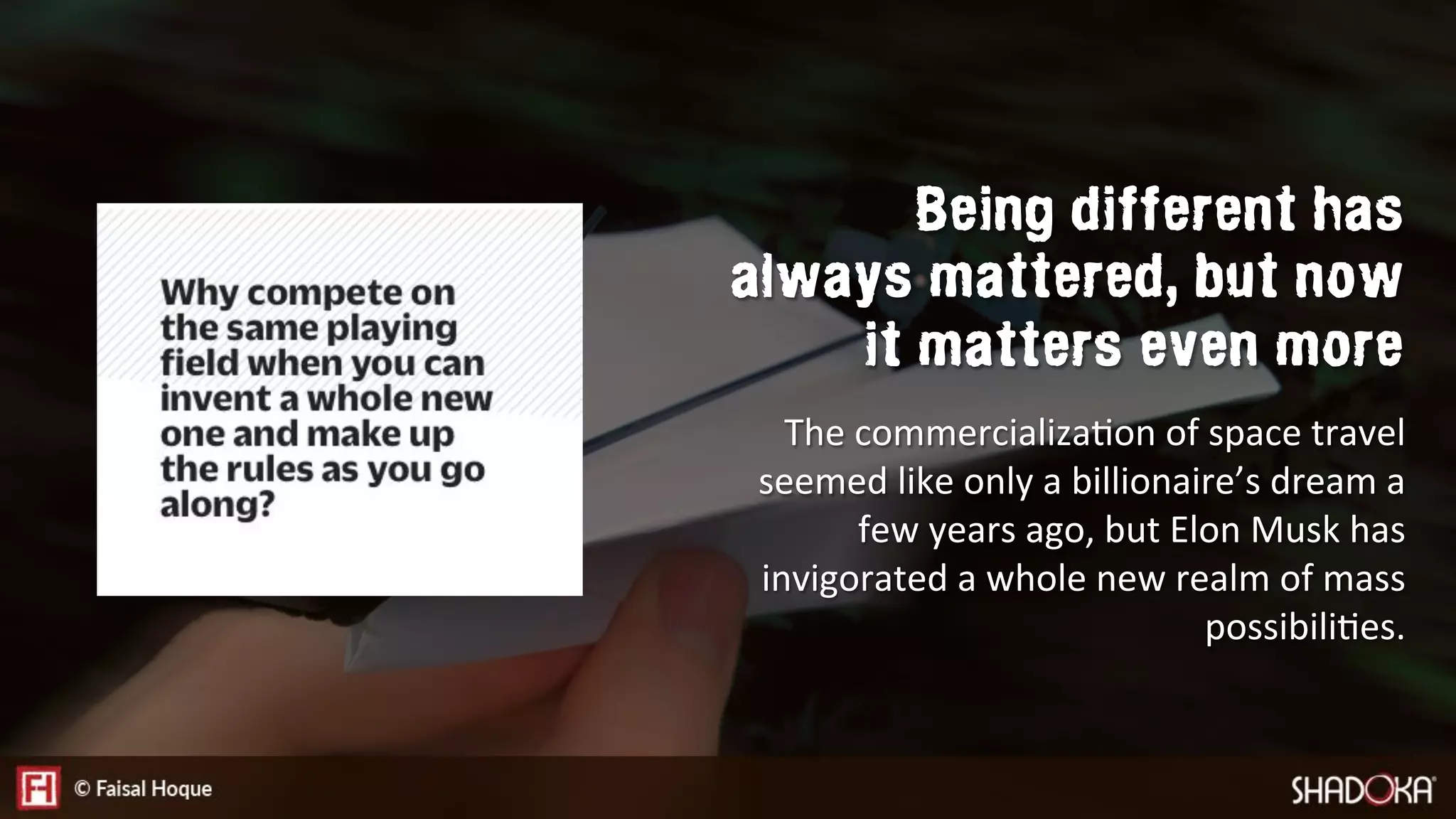The commercializaEon of space travel
seemed like only a billionaire’s dream a
few years ago, but Elon Musk has
invigorated a whole new realm of mass
possibiliEes.
Being different has
always mattered, but now
it matters even more
 