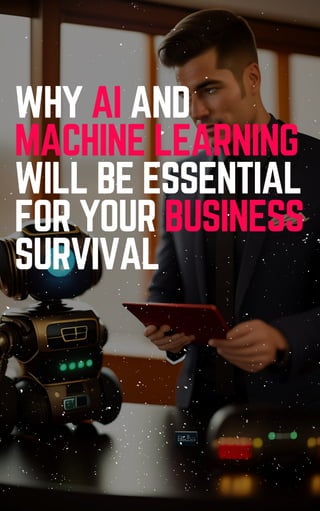 WHY AI AND
MACHINE LEARNING
WILL BE ESSENTIAL
FOR YOUR BUSINESS
SURVIVAL
 
