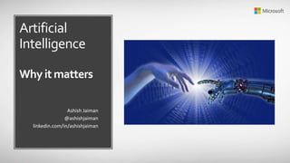 Artificial
Intelligence
Why it matters
Ashish Jaiman
@ashishjaiman
linkedin.com/in/ashishjaiman
 