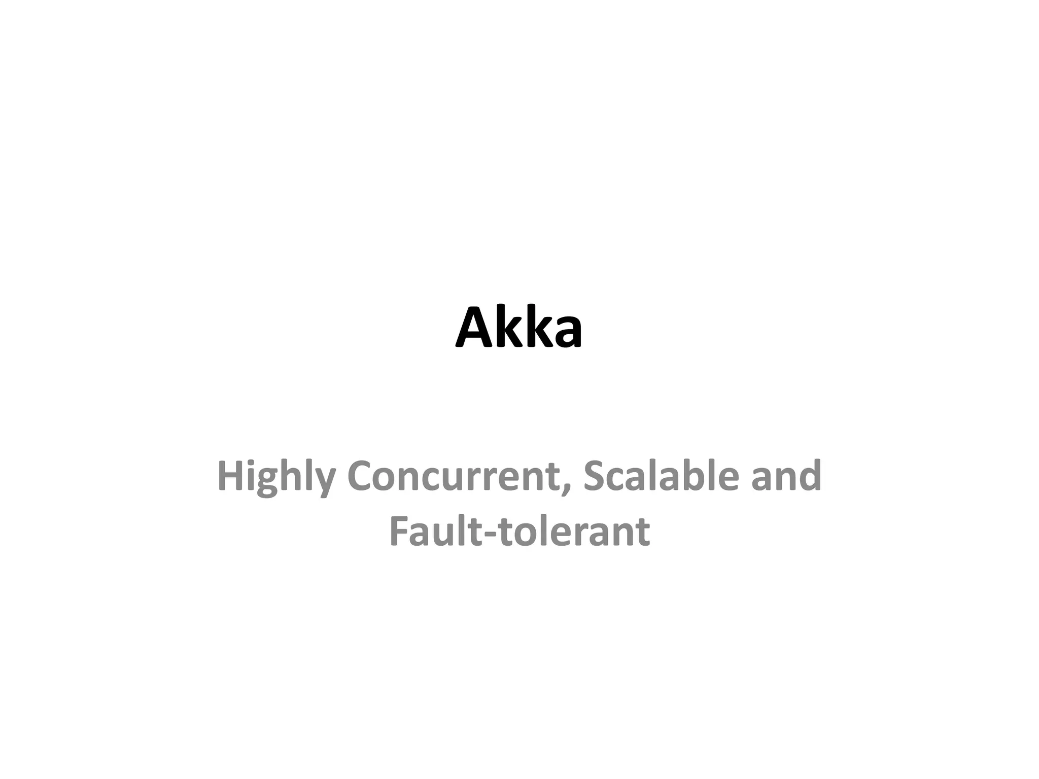 Akka

Highly Concurrent, Scalable and
         Fault-tolerant
 