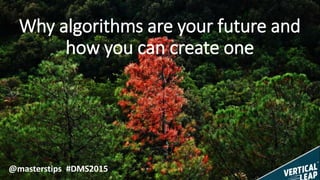 Why algorithms are your
future and how you
can create one
@masterstips #DMS2015
 