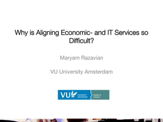 Why is Aligning Economic- and IT Services so!
Difﬁcult?

Maryam Razavian

VU University Amsterdam


 