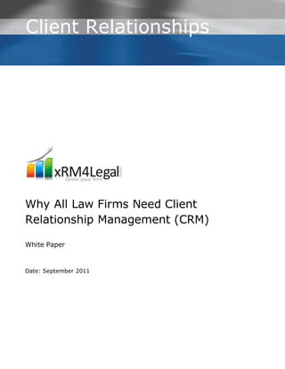 Client Relationships




Why All Law Firms Need Client
Relationship Management (CRM)

White Paper


Date: September 2011
 