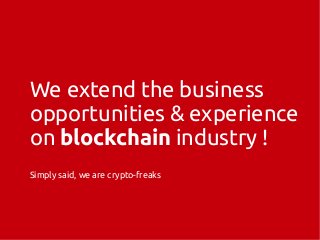 We extend the business
opportunities & experience
on blockchain industry !
Simply said, we are crypto-freaks
 