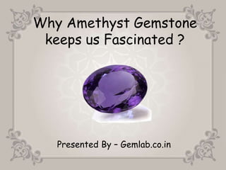 Why Amethyst Gemstone
keeps us Fascinated ?
Presented By – Gemlab.co.in
 