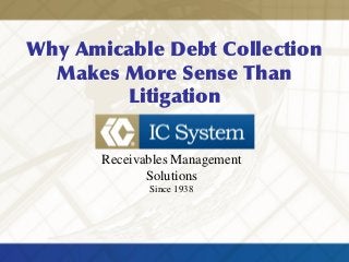Why Amicable Debt Collection
Makes More Sense Than
Litigation
Receivables Management
Solutions
Since 1938
 