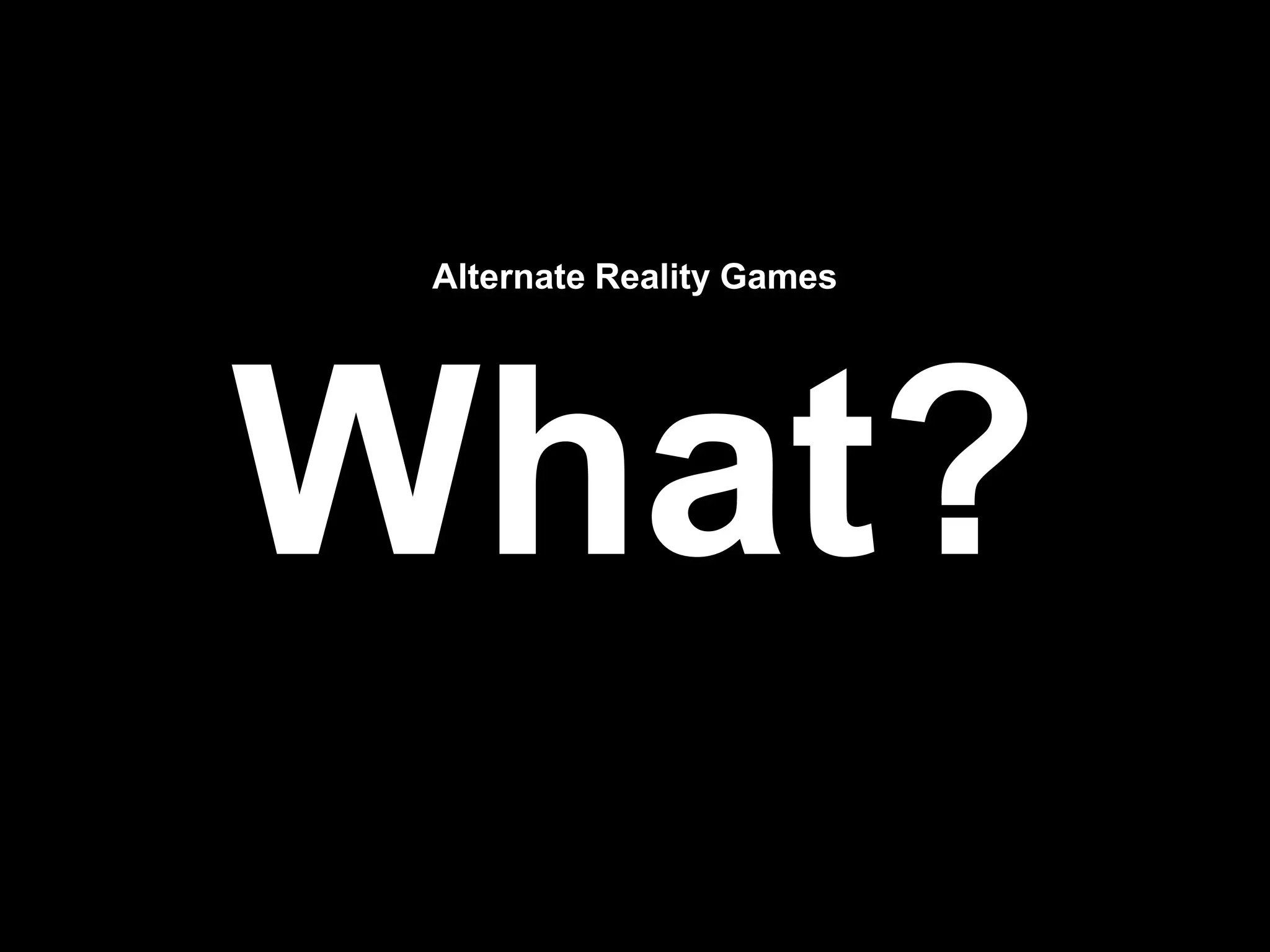 Alternate Reality Games
What?
 