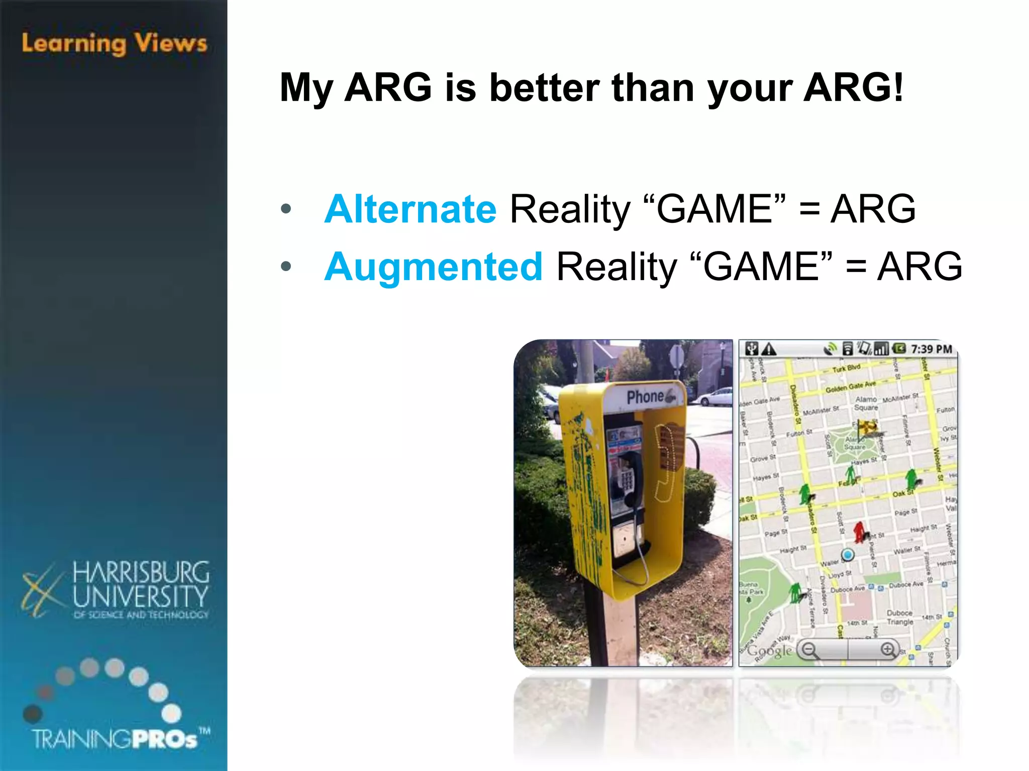 My ARG is better than your ARG!
• Alternate Reality “GAME” = ARG
• Augmented Reality “GAME” = ARG
 