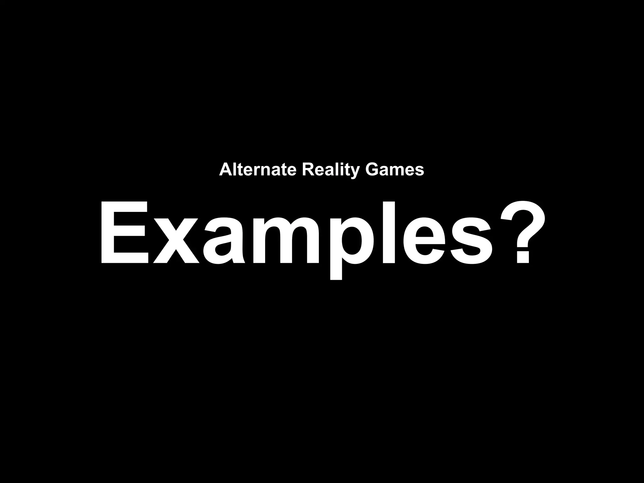 Alternate Reality Games
Examples?
 
