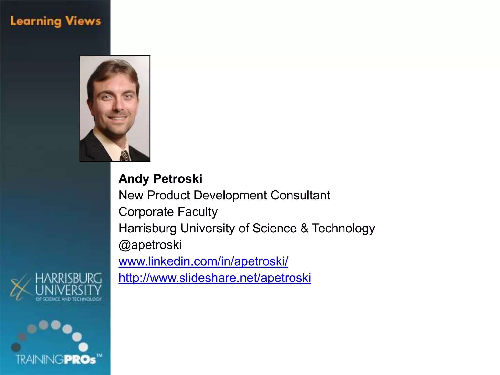 Andy Petroski
New Product Development Consultant
Corporate Faculty
Harrisburg University of Science & Technology
@apetroski
www.linkedin.com/in/apetroski/
http://www.slideshare.net/apetroski
 