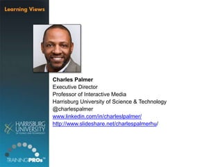Charles Palmer
Executive Director
Professor of Interactive Media
Harrisburg University of Science & Technology
@charlespalmer
www.linkedin.com/in/charleslpalmer/
http://www.slideshare.net/charlespalmerhu/
 