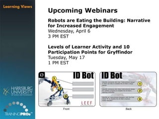 Upcoming Webinars
Robots are Eating the Building: Narrative
for Increased Engagement
Wednesday, April 6
3 PM EST
Levels of Learner Activity and 10
Participation Points for Gryffindor
Tuesday, May 17
1 PM EST
 