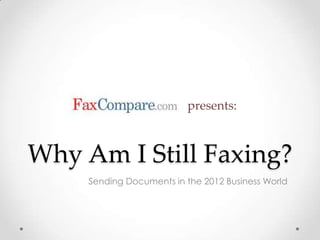 presents:



Why Am I Still Faxing?
     Sending Documents in the 2012 Business World
 