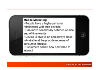Mobile Marketing
• People have a highly personal
relationship with their devices
• Can move seamlessly between on-line
and...