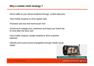 Why a mobile retail strategy ?
• Drive traffic to your stores locations through mobile discovery
• Use mobile coupons to d...