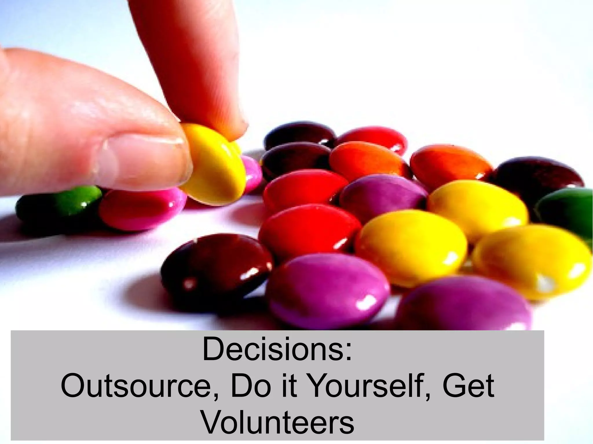Decisions:
Outsource, Do it Yourself, Get
        Volunteers
 