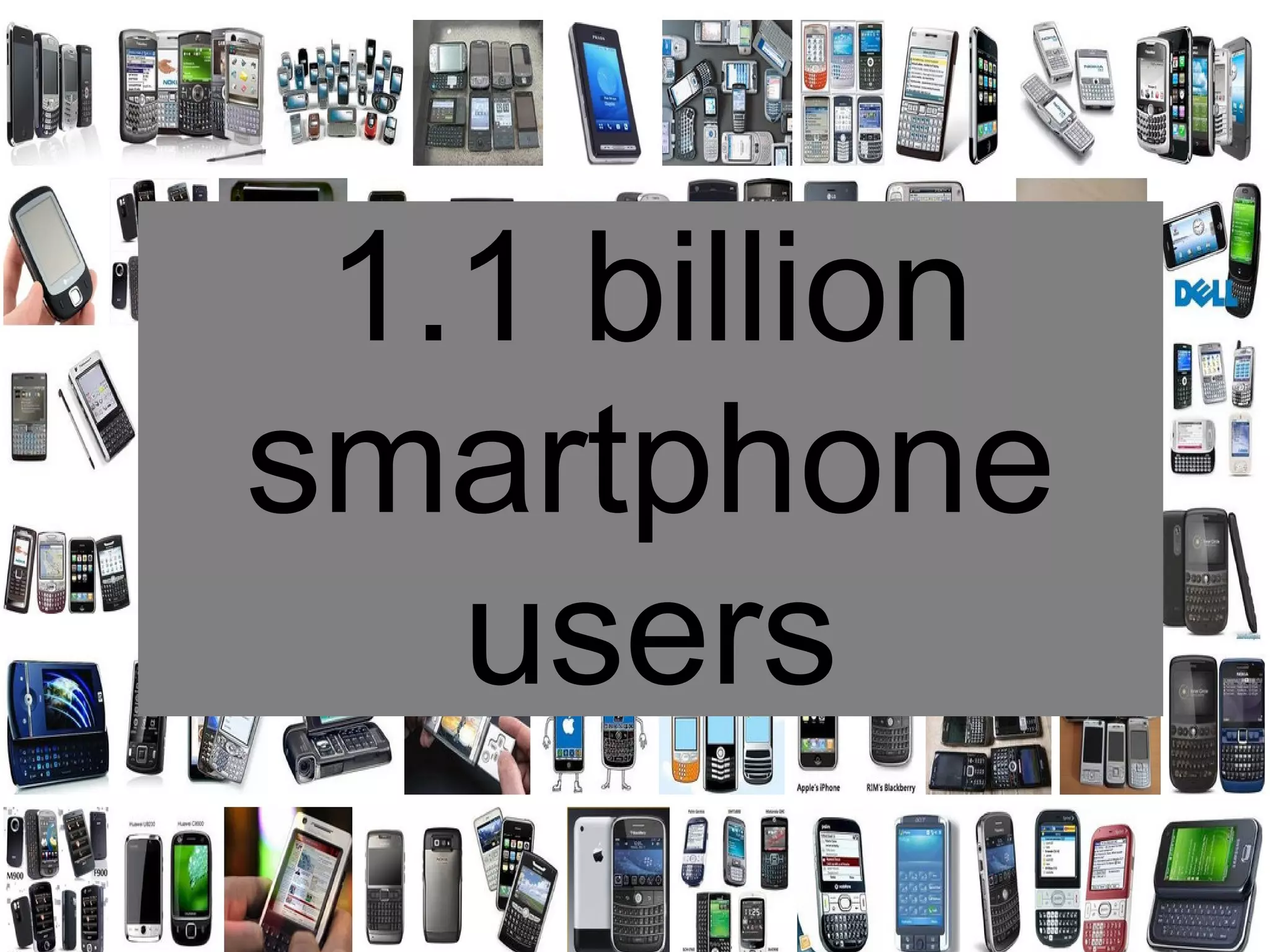 1.1 billion
  smartphone
1.1 billion smartphone users

          users
 