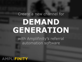 Create a new channel for
DEMAND
GENERATION
with Amplifinity’s referral
automation software
 
