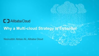 Why a Multi-cloud Strategy is Essential
Nooruddin Abbas Ali, Alibaba Cloud
 