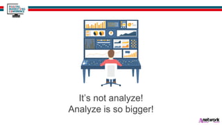 It’s not analyze!
Analyze is so bigger!
 