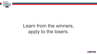 Learn from the winners,
apply to the losers.
 
