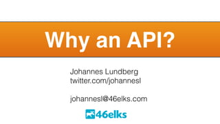 Why an API? 
Johannes Lundberg 
twitter.com/johannesl 
! 
johannesl@46elks.com 
46elks 
 