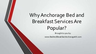 Why Anchorage Bed and
 Breakfast Services Are
       Popular?
               Brought to you by:
      www.BedAndBreakfastAnchorageAK.com
 