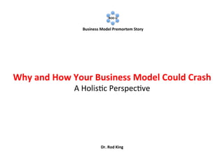  
	
  

	
  

ROD	
  U	
  
	
  

	
  

Business	
  Model	
  Premortem	
  Game	
  

Why	
  and	
  How	
  Your	
  Business	
  Model	
  Could	
  Crash	
  
A	
  Holis(c	
  Perspec(ve	
  

Dr.	
  Rod	
  King	
  

 