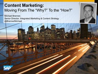 Content Marketing:
Moving From The “Why?” To the “How?”
Michael Brenner,
Senior Director, Integrated Marketing & Content Strategy
@BrennerMichael
 