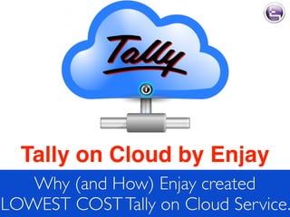 Tally on Cloud by Enjay
Why (and How) Enjay created
LOWEST COSTTally on Cloud Service.
 