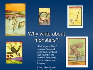 Why write aboutWhy write about
monsters?monsters?
“Follow your Bliss,”
Joseph Campbell
once said. My bliss
was found in the
world of fairy tales,
make believe, and
long ago.
I read about it and
 
