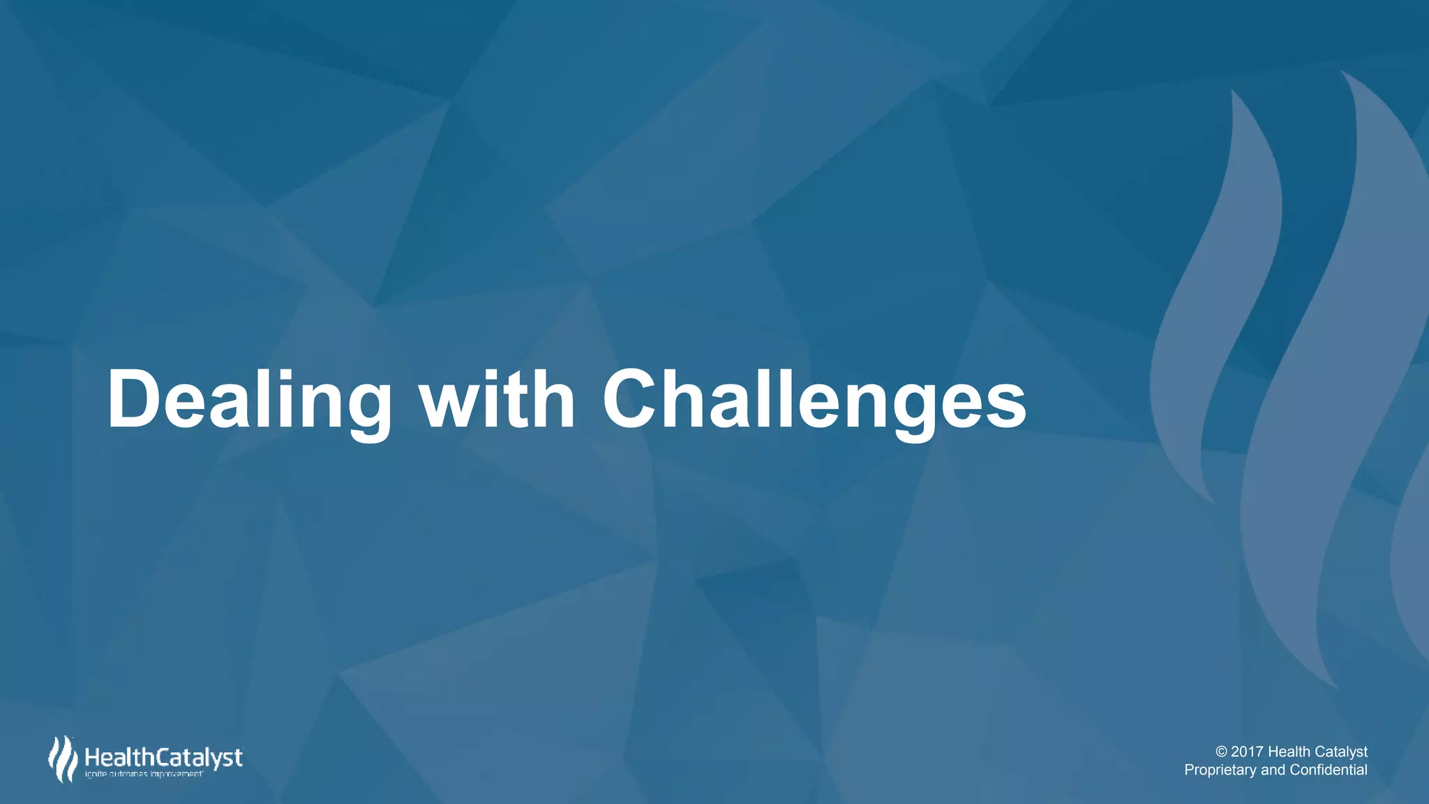 © 2017 Health Catalyst
Proprietary and Confidential
Dealing with Challenges
 