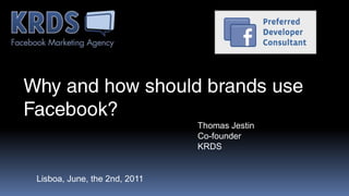 Why and how should brands use Facebook? Thomas Jestin Co-founder KRDS Lisboa, June, the 2nd, 2011 