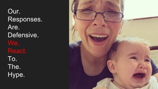 Our.
Responses.
Are.
Defensive.
We.
React.
To.
The.
Hype.
 