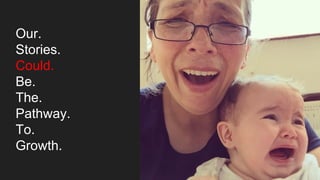 Our.
Stories.
Could.
Be.
The.
Pathway.
To.
Growth.
 