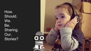 How.
Should.
We.
Be.
Sharing.
Our.
Stories?
 