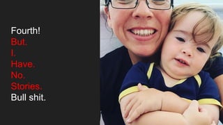 Fourth!
But.
I.
Have.
No.
Stories.
Bull shit.
 